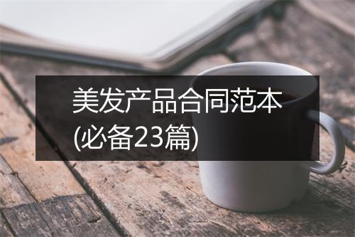 美发产品合同范本(必备23篇)