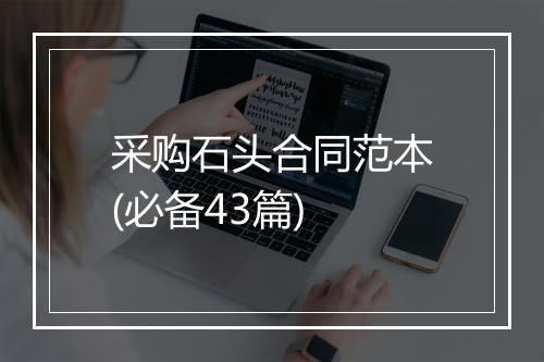 采购石头合同范本(必备43篇)