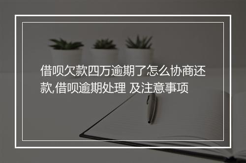 借呗欠款四万逾期了怎么协商还款,借呗逾期处理 及注意事项