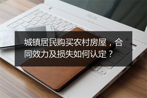 城镇居民购买农村房屋，合同效力及损失如何认定？