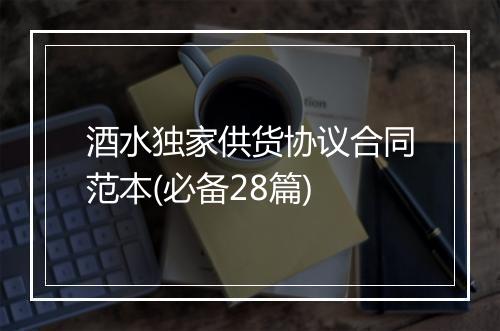 酒水独家供货协议合同范本(必备28篇)