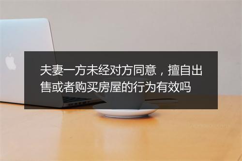 夫妻一方未经对方同意，擅自出售或者购买房屋的行为有效吗