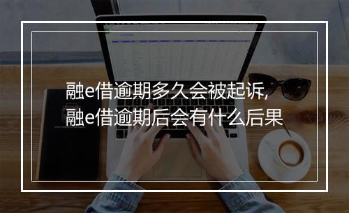 融e借逾期多久会被起诉,融e借逾期后会有什么后果
