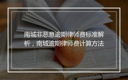 南城非恶意逾期律师费标准解析，南城逾期律师费计算方法