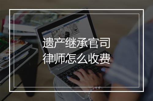 遗产继承官司律师怎么收费