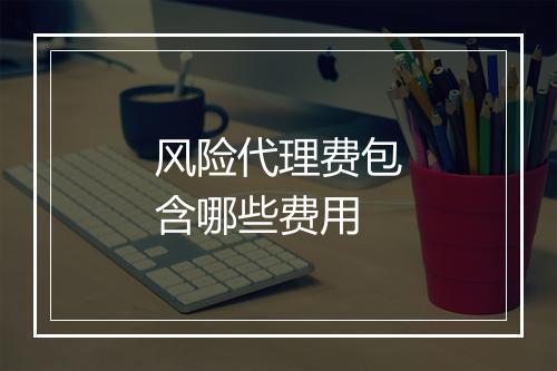 风险代理费包含哪些费用