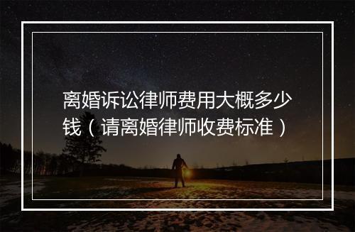 离婚诉讼律师费用大概多少钱（请离婚律师收费标准）