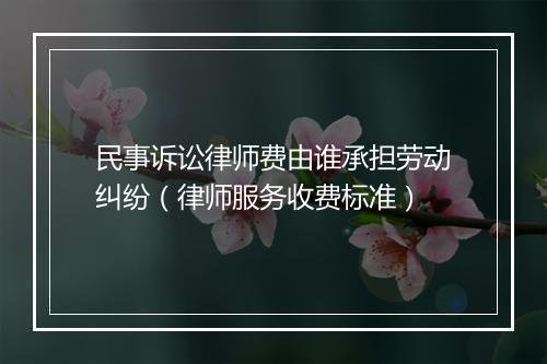 民事诉讼律师费由谁承担劳动纠纷（律师服务收费标准）