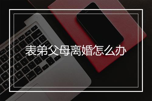 表弟父母离婚怎么办