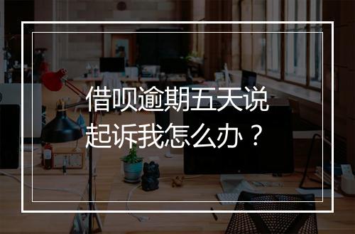 借呗逾期五天说起诉我怎么办？