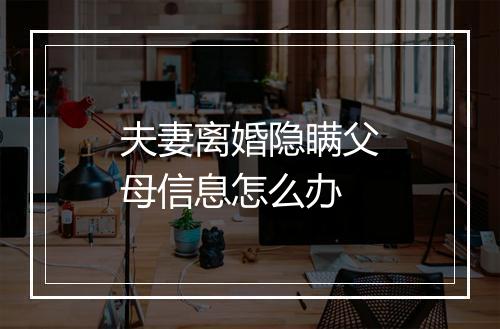 夫妻离婚隐瞒父母信息怎么办