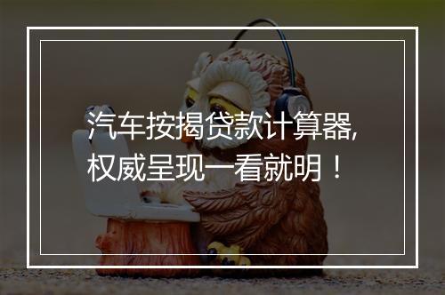 汽车按揭贷款计算器,权威呈现一看就明！