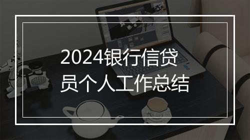 2024银行信贷员个人工作总结
