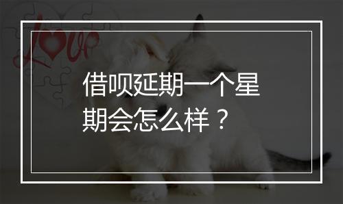 借呗延期一个星期会怎么样？