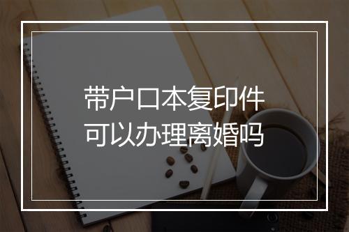 带户口本复印件可以办理离婚吗