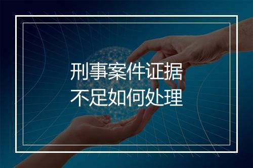 刑事案件证据不足如何处理