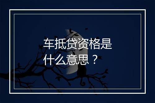 车抵贷资格是什么意思？