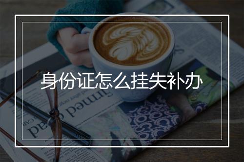 身份证怎么挂失补办