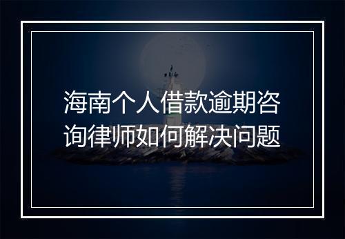 海南个人借款逾期咨询律师如何解决问题