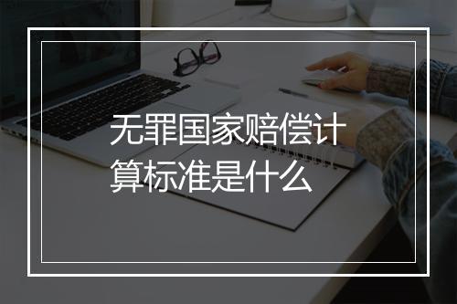 无罪国家赔偿计算标准是什么