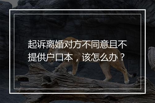 起诉离婚对方不同意且不提供户口本，该怎么办？