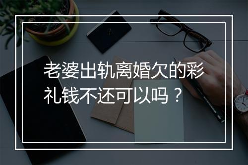老婆出轨离婚欠的彩礼钱不还可以吗？