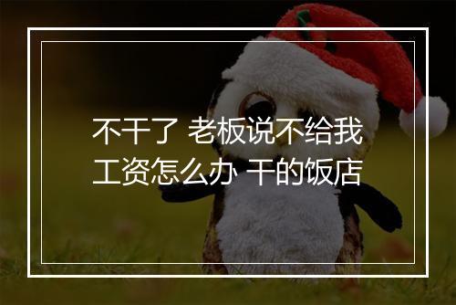 不干了 老板说不给我工资怎么办 干的饭店