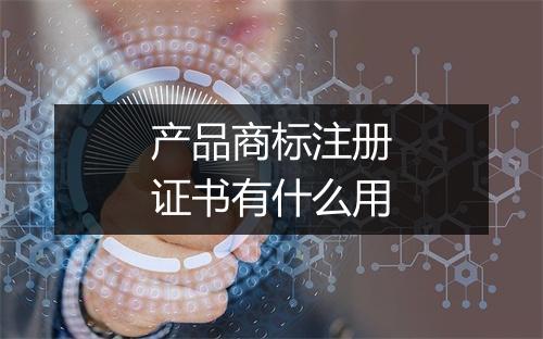 产品商标注册证书有什么用
