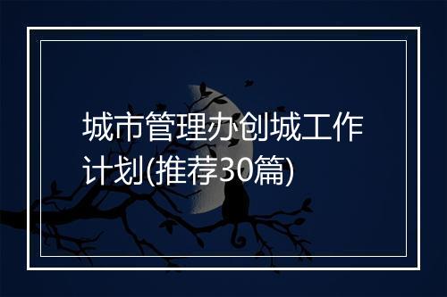 城市管理办创城工作计划(推荐30篇)