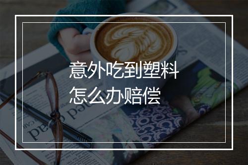 意外吃到塑料怎么办赔偿