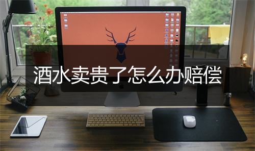 酒水卖贵了怎么办赔偿
