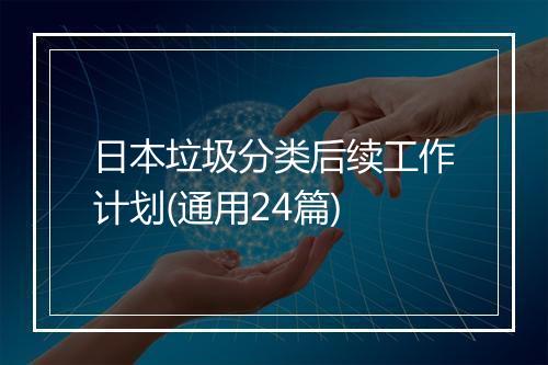 日本垃圾分类后续工作计划(通用24篇)
