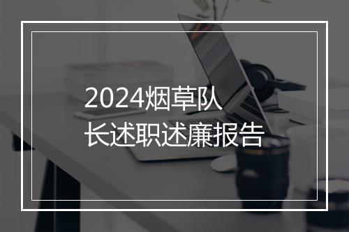 2024烟草队长述职述廉报告