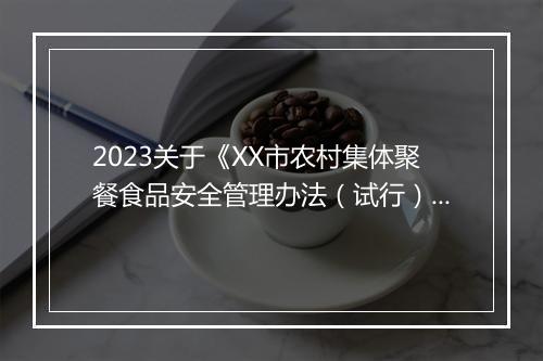 2023关于《XX市农村集体聚餐食品安全管理办法（试行）》后评估工作有关情况报告