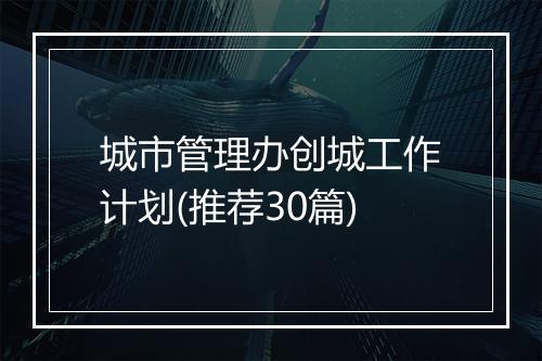 城市管理办创城工作计划(推荐30篇)