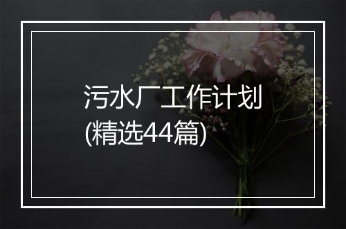 污水厂工作计划(精选44篇)