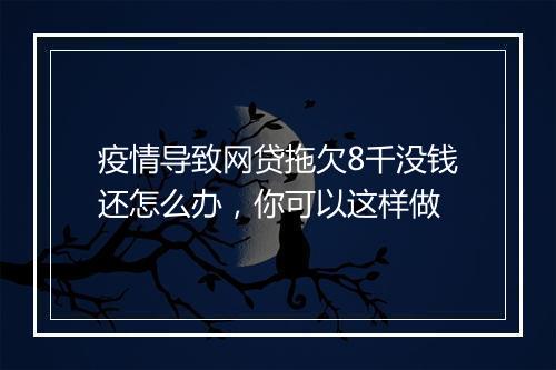 疫情导致网贷拖欠8千没钱还怎么办，你可以这样做