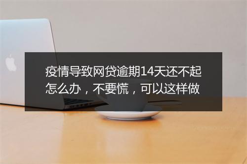 疫情导致网贷逾期14天还不起怎么办，不要慌，可以这样做