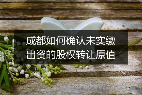 成都如何确认未实缴出资的股权转让原值