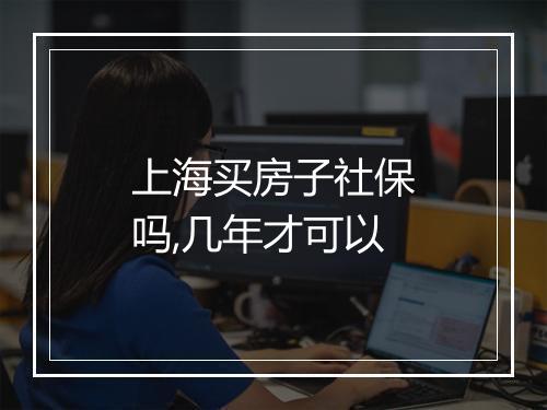 上海买房子社保吗,几年才可以