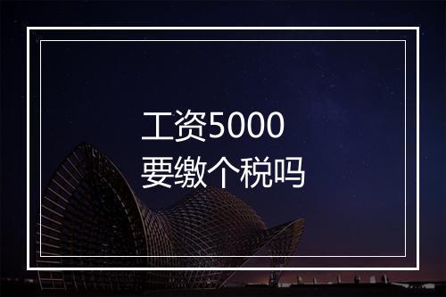 工资5000要缴个税吗