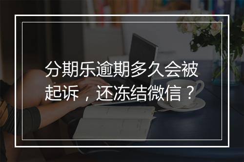 分期乐逾期多久会被起诉，还冻结微信？