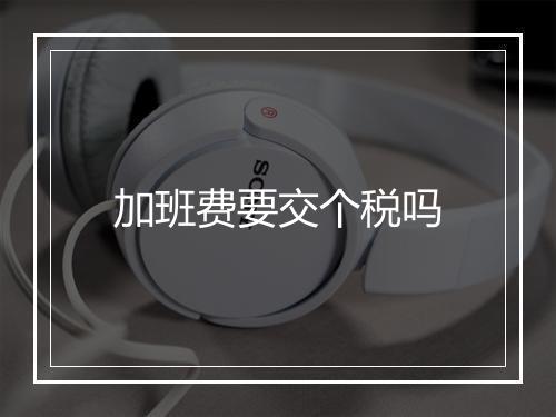 加班费要交个税吗