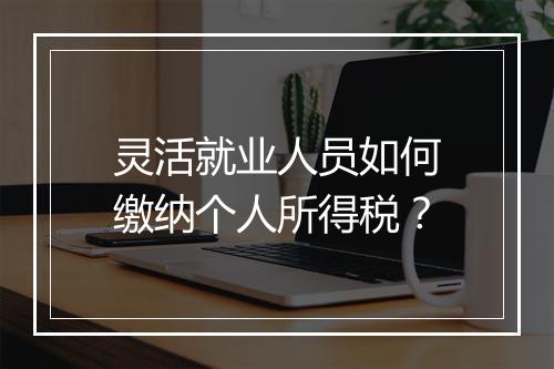 灵活就业人员如何缴纳个人所得税？