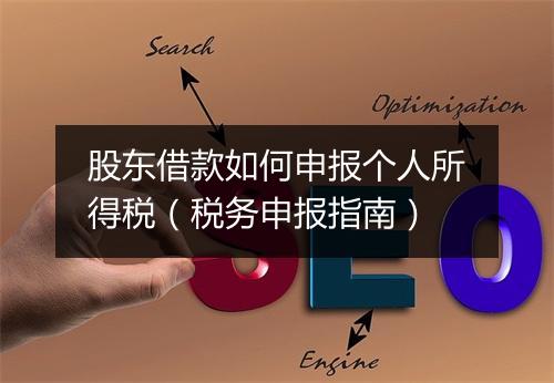 股东借款如何申报个人所得税（税务申报指南）