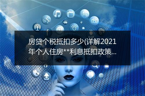 房贷个税抵扣多少(详解2021年个人住房**利息抵扣政策)