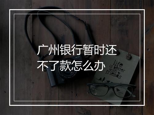 广州银行暂时还不了款怎么办