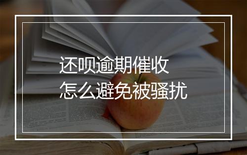 还呗逾期催收 怎么避免被骚扰