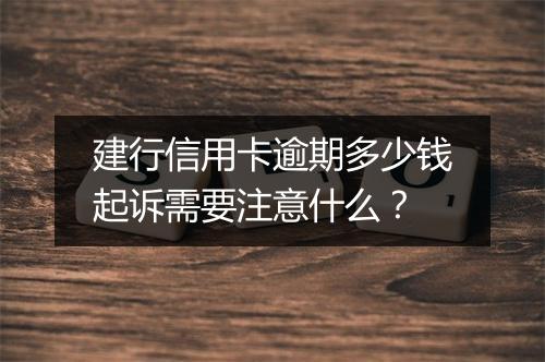 建行信用卡逾期多少钱起诉需要注意什么？