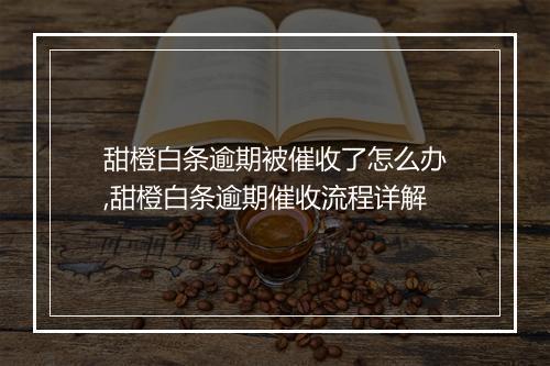 甜橙白条逾期被催收了怎么办,甜橙白条逾期催收流程详解